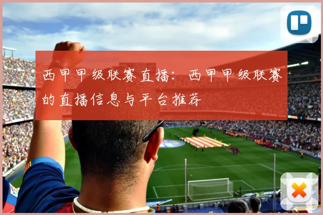 西甲甲级联赛直播:西甲甲级联赛的直播信息与平台推荐