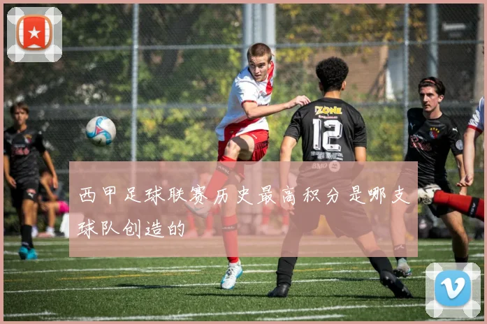 西甲足球联赛历史最高积分是哪支球队创造的