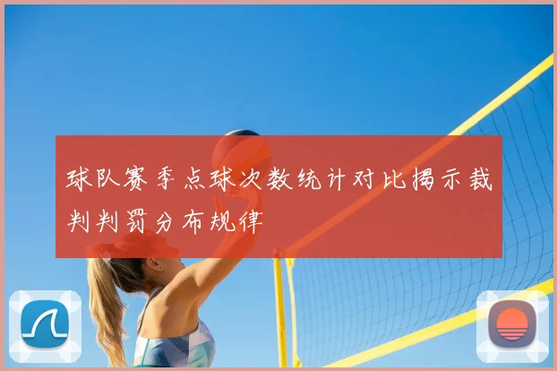 球队赛季点球次数统计对比揭示裁判判罚分布规律
