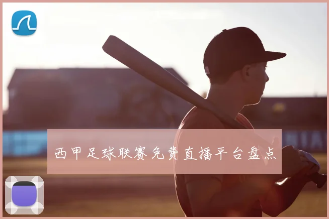 西甲足球联赛免费直播平台盘点