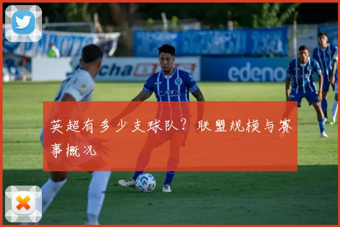 英超有多少支球队？联盟规模与赛事概况